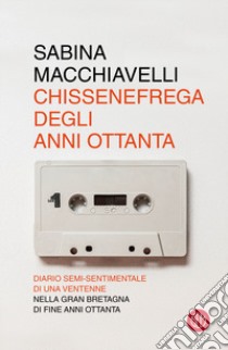 Chissenefrega degli anni ottanta libro di Macchiavelli Sabina