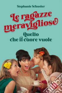 Le ragazze meravigliose. Quello che il cuore vuole libro di Schuster Stephanie