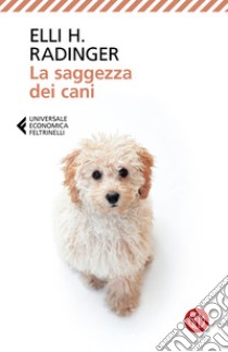 La saggezza dei cani. Lezioni di vita, amore e amicizia libro di Radinger Elli H.