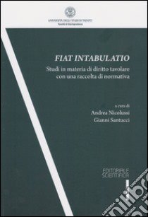 Fiat intabulatio. Studi in materia di diritto tavolare con una raccolta di normativa libro di Nicolussi A. (cur.); Santucci G. (cur.)