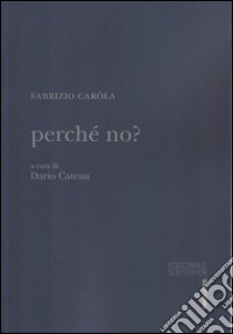 Perché no? libro di Caròla Fabrizio; Catena D. (cur.)