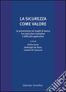 La sicurezza come valore. La prevenzione nei luoghi di lavoro tra evoluzioni normative e difficoltà applicative libro di Corso F. (cur.); De Siano A. (cur.); Di Carluccio C. (cur.)