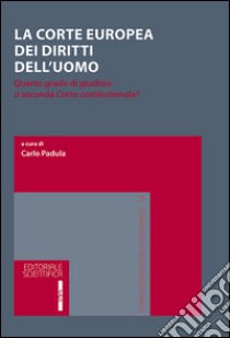 La Corte europea dei diritti dell'uomo. Quarto grado di giudizio o seconda Corte costituzionale? libro di Padula C. (cur.)