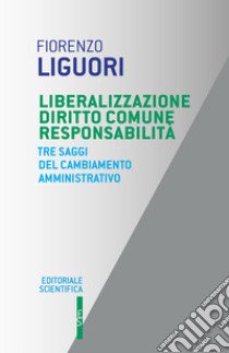 Liberalizzazione diritto comune responsabilità. Tre saggi del cambiamento amministrativo libro di Liguori Fiorenzo