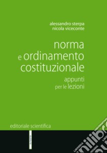 Norma e ordinamento costituzionale. Appunti per le lezioni libro di Sterpa Alessandro; Viceconte Nicola