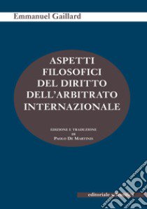 Aspetti filosofici del diritto dell'arbitrato internazionale libro di Gaillard Emmanuel; De Martinis P. (cur.)