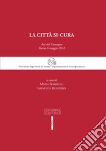 La città si-cura. Atti del Convegno (Torino, 6 maggio 2016) libro di Borrello M. (cur.); Ruggiero G. (cur.)