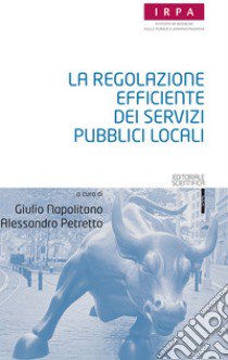 La regolazione efficiente dei servizi pubblici locali libro di Napolitano G. (cur.); Petretto A. (cur.)