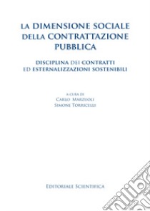 La dimensione sociale della contrattazione pubblica. Disciplina dei contratti ed esternalizzazioni sostenibili libro di Marzuoli C. (cur.); Torricelli S. (cur.)