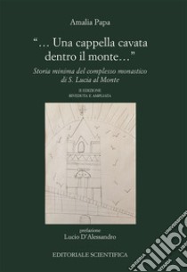 «Una cappella cavata dentro il monte...». Storia minima del complesso monastico di Santa Lucia al Monte libro di Papa Sicca Amalia