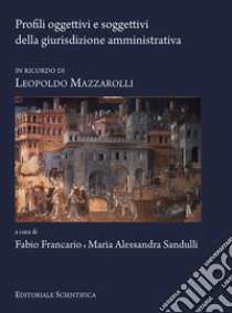 Profili oggettivi e soggettivi della giurisdizione amministrativa. In ricordo di Leopoldo Mazzarolli libro di Francario F. (cur.); Sandulli M. A. (cur.)