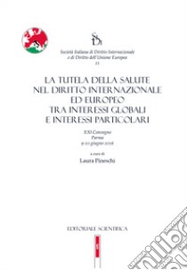 La tutela della salute nel diritto internazionale ed europeo tra interessi globali e interessi particolari. 21° Convegno (Parma, 9-10 giugno 2016) libro di Pineschi L. (cur.)