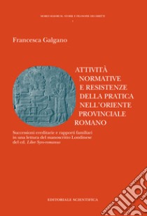 Attività normative e resistenze della pratica nell'oriente provinciale romano. Successioni ereditarie e rapporti familiari in una lettura del manoscritto Londinese del cd. «Liber Syro-romanus» libro di Galgano Francesca