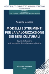 Modelli e strumenti per la valorizzazione dei beni culturali. Spunti di riflessione nella prospettiva del risultato amministrativo libro di Iacopino Annarita