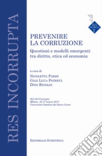 Prevenire la corruzione. Questioni e modelli emergenti tra diritto, etica ed economia libro di Parisi N. (cur.); Potestà G. L. (cur.); Rinoldi D. (cur.)