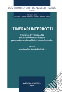 Itinerari interrotti. Il pensiero di Franco Ledda e di Antonio Romano Tassone per una ricostruzione del diritto amministrativo libro di Giani L. (cur.); Police A. (cur.)