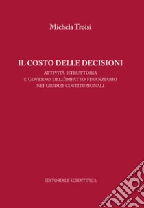 Il costo delle decisioni. Attività istruttoria e governo dell'impatto finanziario nei giudizi costituzionali libro di Troisi Michela