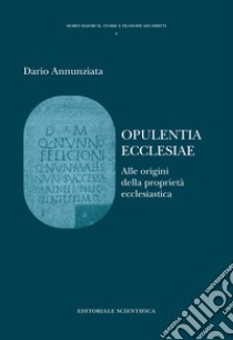 Opulentia ecclesiae. Alle origini della proprietà ecclesiatica libro di Annunziata Dario