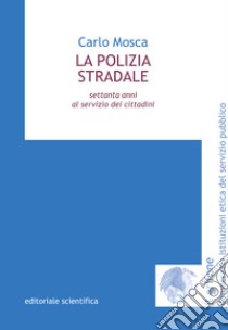 La polizia stradale. Settanta anni al servizio dei cittadini libro di Mosca Carlo