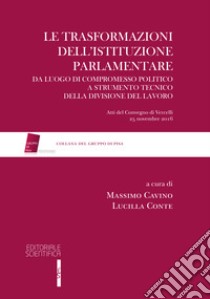 Le trasformazioni dell'istituzione parlamentare. Da luogo di compromesso politico a strumento tecnico della divisione del lavoro libro di Cavino M. (cur.); Conte L. (cur.)