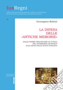 La difesa delle «antiche memorie». Dalle norme preunitarie di tutela del patrimonio artistico alle leggi dello stato fascista libro di Belloisi Giuseppina