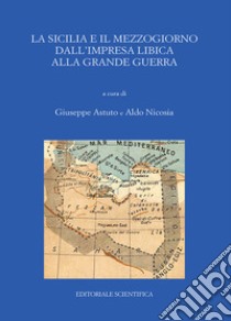 La Sicilia e il Mezzogiorno dall'impresa libica alla grande guerra. Atti del Convegno (Catania, 30-31 maggio 2017) libro di Astuto G. (cur.); Nicosia A. (cur.)