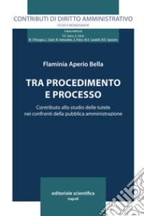 Tra procedimento e processo. Contributo allo studio delle tutele nei confronti delle pubblica amministrazione libro di Aperio Bella Flaminia