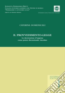 Il provvedimento-legge. La decretazione d'urgenza come potere discrezionale vincolato libro di Domenicali Caterina