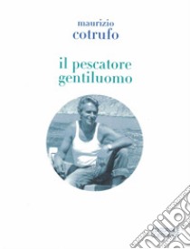 Il pescatore gentiluomo libro di Cotrufo Maurizio