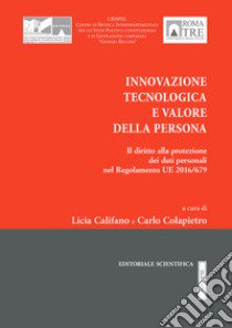 Innovazione tecnologica e valore della persona. Il diritto alla protezione dei dati personali nel Regolamento UE 2016/679 libro di Califano L. (cur.); Colapietro C. (cur.)