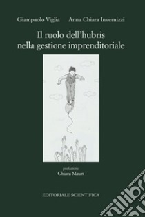 Il ruolo dell'hubris nella gestione imprenditoriale libro di Viglia Giampaolo; Invernizzi Anna Chiara