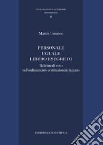 Personale uguale libero e segreto. Il diritto di voto nell'ordinamento costituzionale italiano libro di Armanno Marco