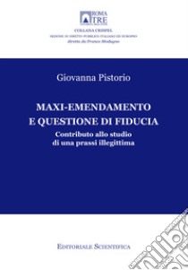 Maxi-emendamento e questione di fiducia. Contributo allo studio di una prassi illegittima libro di Pistorio Giovanna