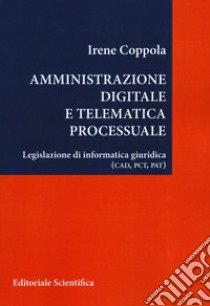 Amministrazione digitale e telematica processuale. Legislazione di informatica giuridica (CAD, PCT, PAT) libro di Coppola Irene