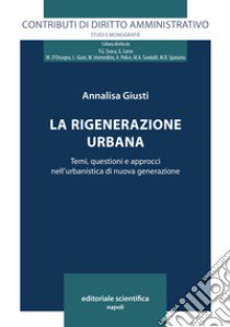 La rigenerazione urbana. Temi, questioni e approcci nell'urbanistica di nuova generazione libro di Giusti Annalisa