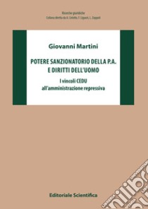 Potere sanzionatorio della P. A. e diritti dell'uomo. I vincoli CEDU all'azione repressiva libro di Martini Giovanni