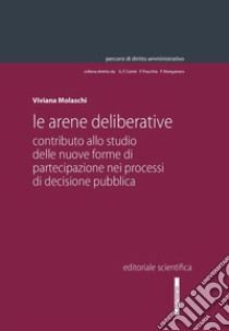 Le arene deliberative. Contributo allo studio delle nuove forme di partecipazione nei processi di decisione pubblica libro di Molaschi Viviana