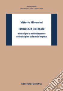 Insolvenza e mercato. Itinerari per la modernizzazione delle discipline sulla crisi d'impresa libro di Minervini Vittorio