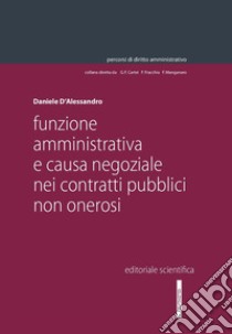 Funzione amministrativa e causa negoziale nei contratti pubblici non onerosi libro di D'Alessandro Daniele