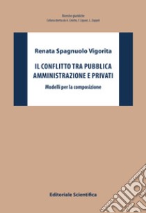 Il conflitto tra pubblica amministrazione e privati. Modelli per la composizione libro di Spagnuolo Vigorita Renata