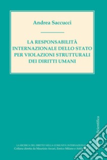 La responsabilità internazionale dello Stato per violazioni strutturali dei diritti umani libro di Saccucci Andrea