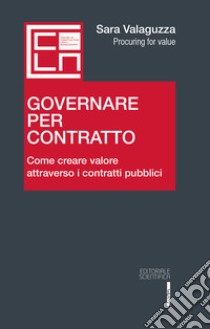 Governare per contratto. Come creare valore attraverso i contratti pubblici libro di Valaguzza Sara