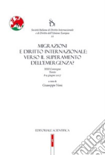 Migrazioni e diritto internazionale: verso il superamento dell'emergenza? 22° convegno (Trento, 8-9 giugno 2017) libro di Nesi G. (cur.)