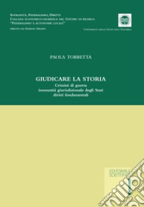 Giudicare la storia. Crimini di guerra immunità giurisdizionale degli Stati diritti fondamentali libro di Torretta Paola