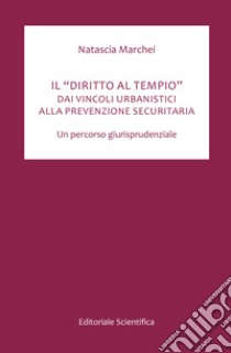 Il «diritto al tempio». Dai vincoli urbanistici alla prevenzzione securitaria. Un percorso giurisprudenziale libro di Marchei Natascia