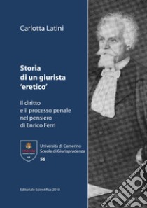 Storia di un giurista «eretico». Il diritto e il processo penale nel pensiero di Enrico Ferri libro di Latini Carlotta