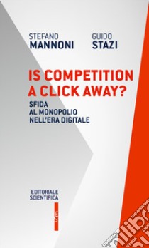 Is competition a click away? Sfida al monopolio nell'era digitale libro di Mannoni Stefano; Stazi Guido