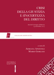 Crisi della giustizia e (in)certezza del diritto. Atti del Convegno di Brescia, 24 novembre 2017 libro di Apostoli A. (cur.); Gorlani M. (cur.)