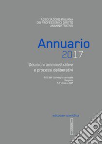 Annuario AIPDA 2017. Decisioni amministrative e processi deliberativi. Atti del Convegno annuale (Bergamo, 5-7 ottobre 2017) libro