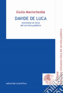 Davide De Luca. Testimone di etica del servizio pubblico libro di Maninchedda Giulio